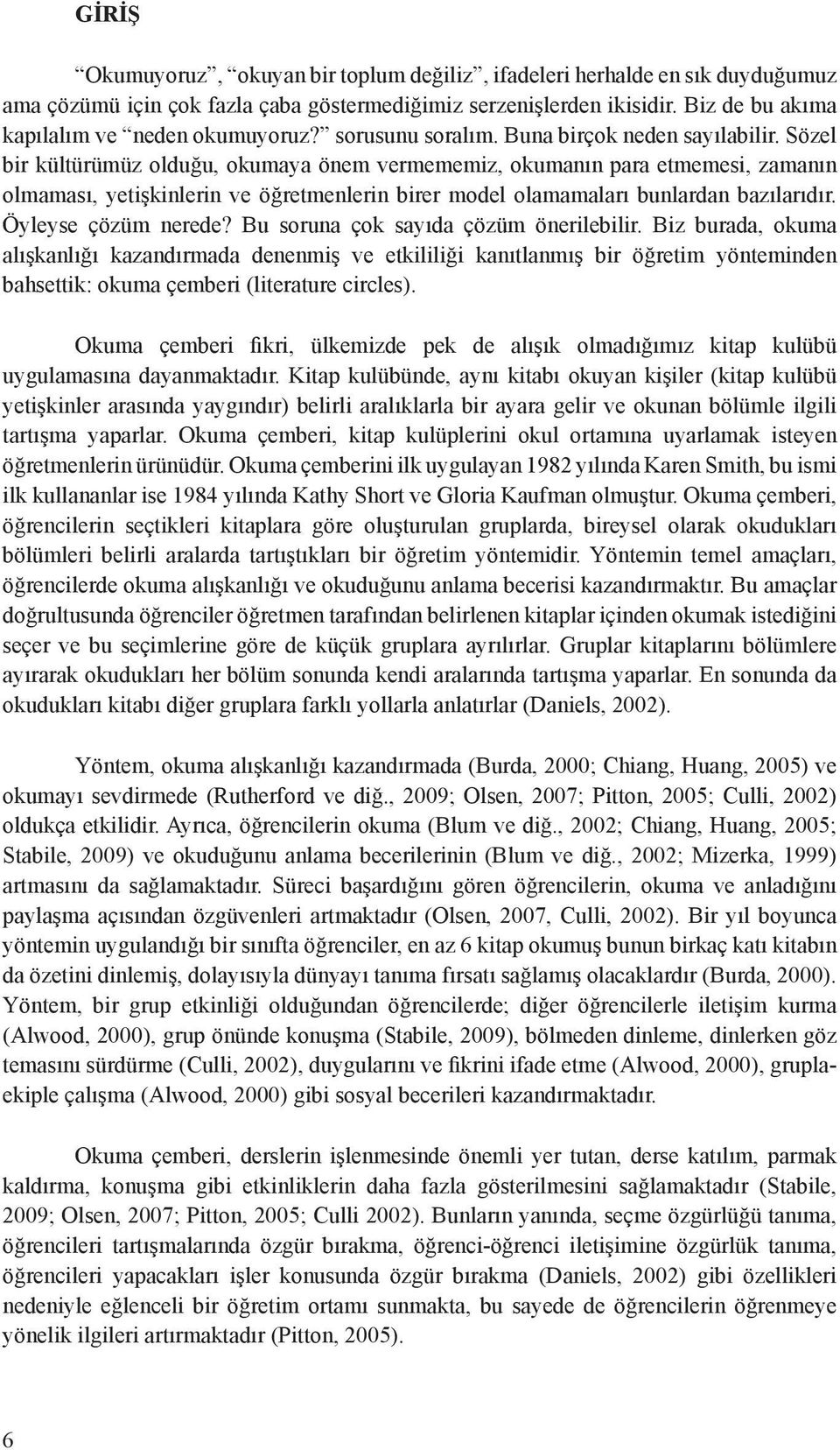 Sözel bir kültürümüz olduğu, okumaya önem vermememiz, okumanın para etmemesi, zamanın olmaması, yetişkinlerin ve öğretmenlerin birer model olamamaları bunlardan bazılarıdır. Öyleyse çözüm nerede?