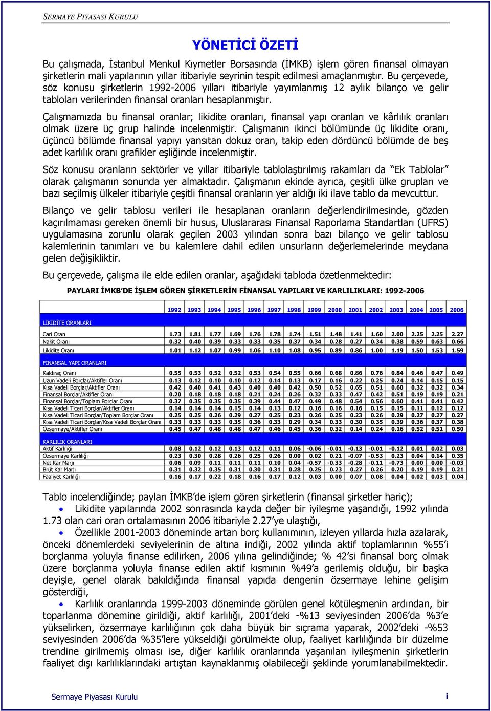 Çalışmamızda bu finansal oranlar; likidite oranları, finansal yapı oranları ve kârlılık oranları olmak üzere üç grup halinde incelenmiştir.