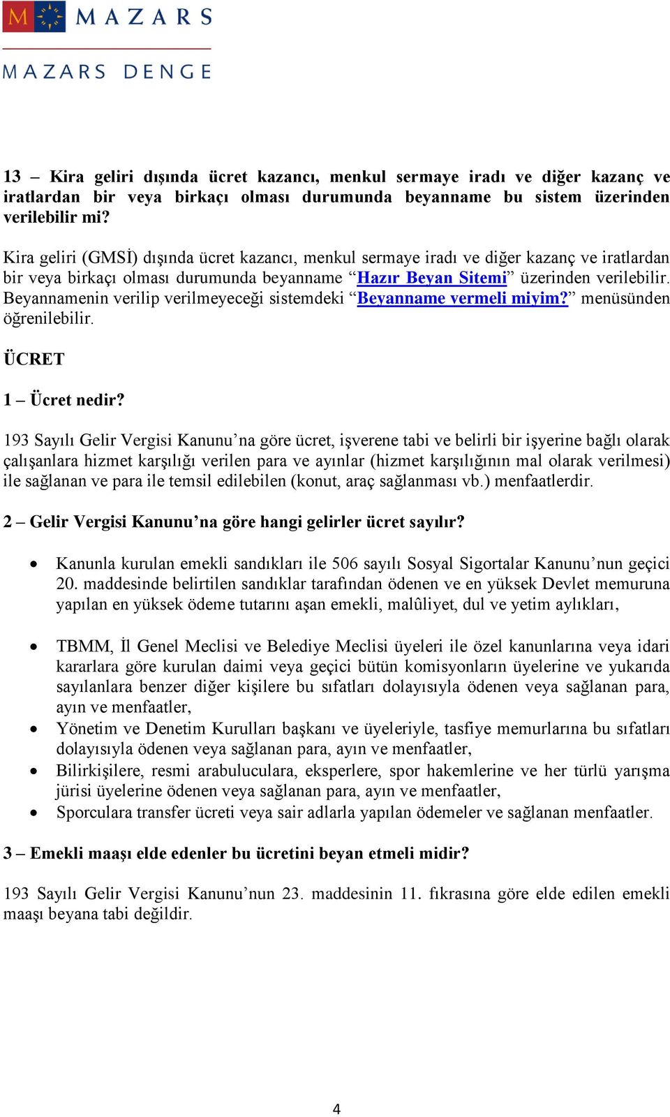 Beyannamenin verilip verilmeyeceği sistemdeki Beyanname vermeli miyim? menüsünden öğrenilebilir. ÜCRET 1 Ücret nedir?