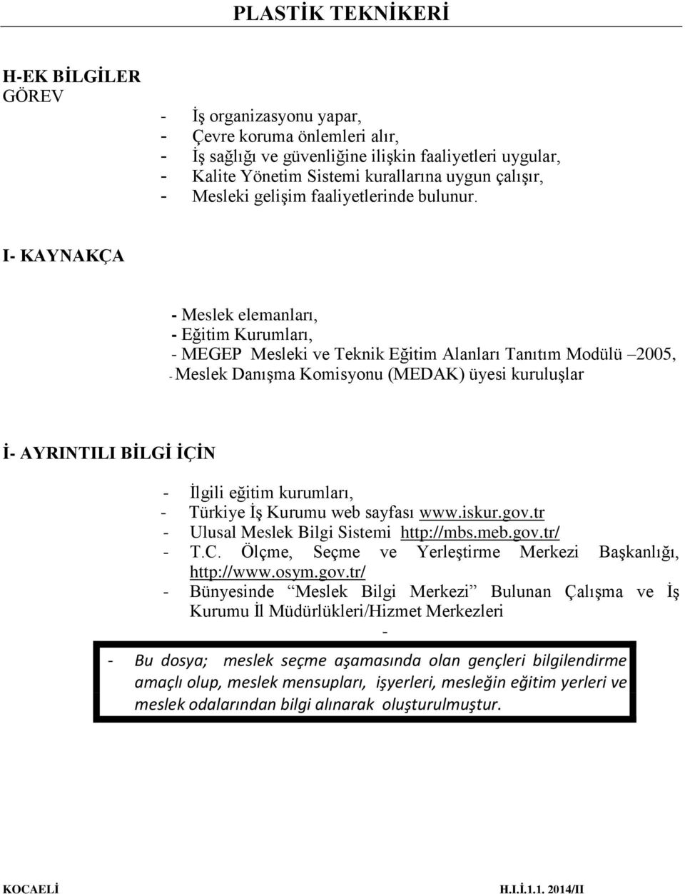 I- KAYNAKÇA - Meslek elemanları, - Eğitim Kurumları, - MEGEP Mesleki ve Teknik Eğitim Alanları Tanıtım Modülü 2005, - Meslek Danışma Komisyonu (MEDAK) üyesi kuruluşlar İ- AYRINTILI BİLGİ İÇİN -