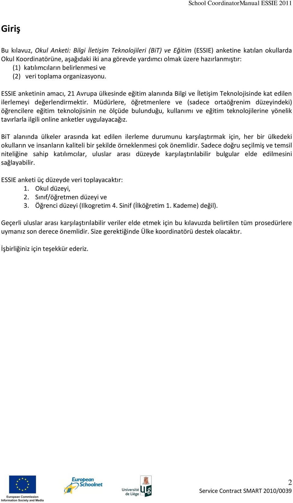 Müdürlere, öğretmenlere ve (sadece ortaöğrenim düzeyindeki) öğrencilere eğitim teknolojisinin ne ölçüde bulunduğu, kullanımı ve eğitim teknolojilerine yönelik tavırlarla ilgili online anketler