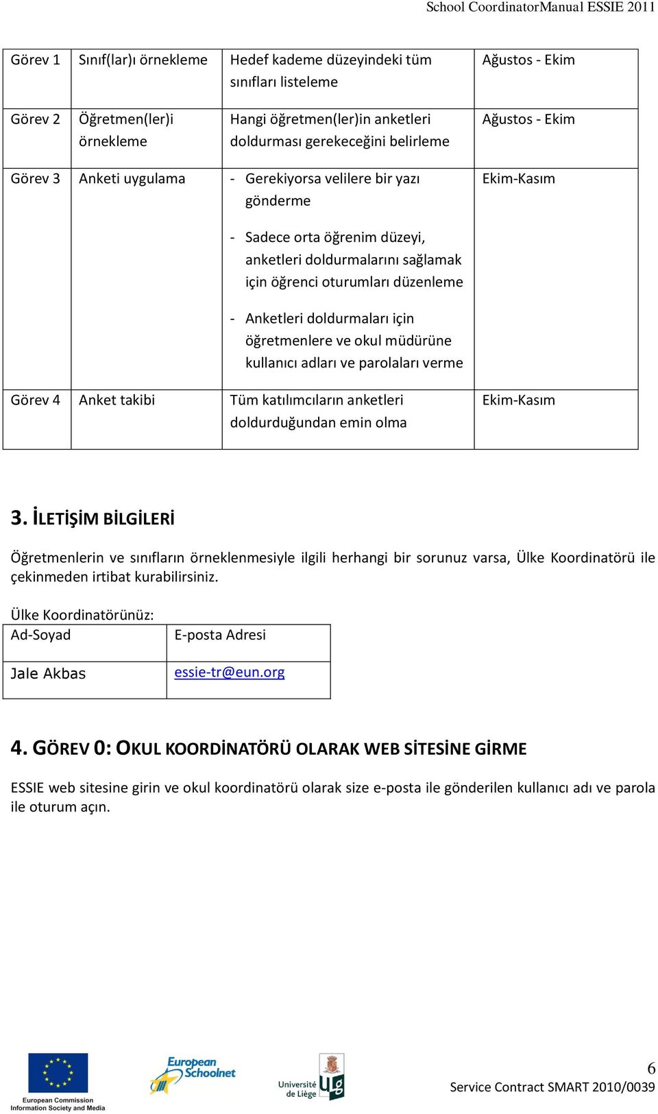 Anketleri doldurmaları için öğretmenlere ve okul müdürüne kullanıcı adları ve parolaları verme Görev 4 Anket takibi Tüm katılımcıların anketleri doldurduğundan emin olma Ekim-Kasım 3.