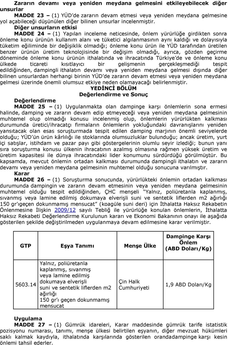 Diğer unsurların etkisi MADDE 24 (1) Yapılan inceleme neticesinde, önlem yürürlüğe girdikten sonra önleme konu ürünün kullanım alanı ve tüketici algılanmasının aynı kaldığı ve dolayısıyla tüketim