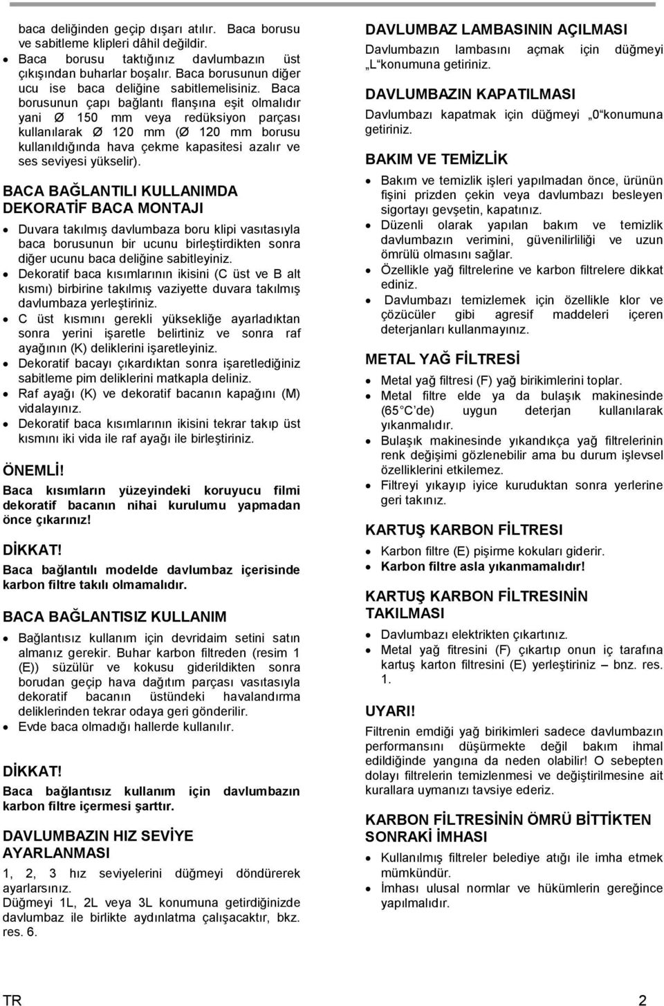 Baca borusunun çapı bağlantı flanşına eşit olmalıdır yani Ø 150 mm veya redüksiyon parçası kullanılarak Ø 120 mm (Ø 120 mm borusu kullanıldığında hava çekme kapasitesi azalır ve ses seviyesi