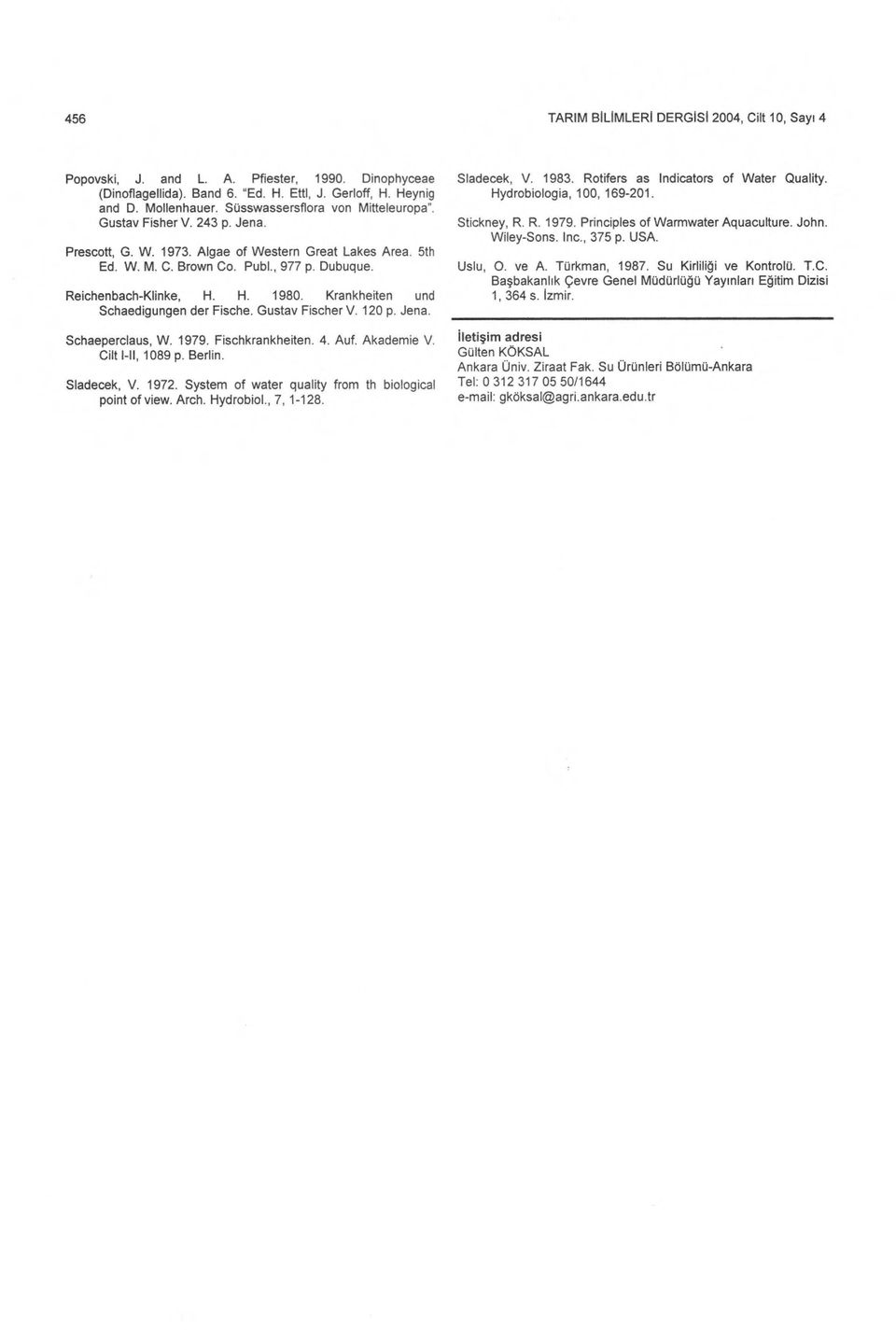 H. 1980. Krankheiten und Schaedigungen der Fische. Gustav Fischer V. 120 p. Jena. Schaeperclaus, W. 1979. Fischkrankheiten. 4. Auf. Akademie V. Cilt I-II, 1089 p. Berlin. Sladecek, V. 1972.