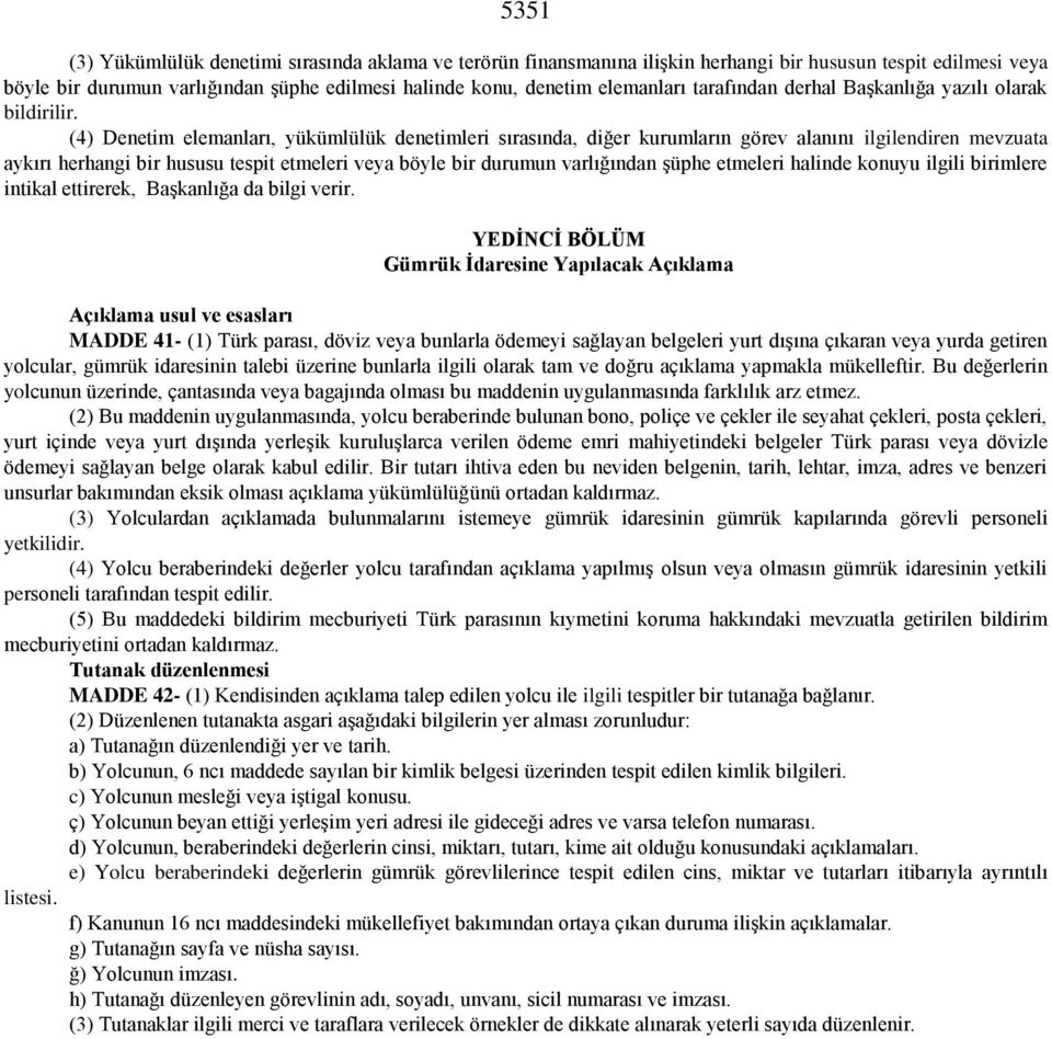 (4) Denetim elemanları, yükümlülük denetimleri sırasında, diğer kurumların görev alanını ilgilendiren mevzuata aykırı herhangi bir hususu tespit etmeleri veya böyle bir durumun varlığından şüphe