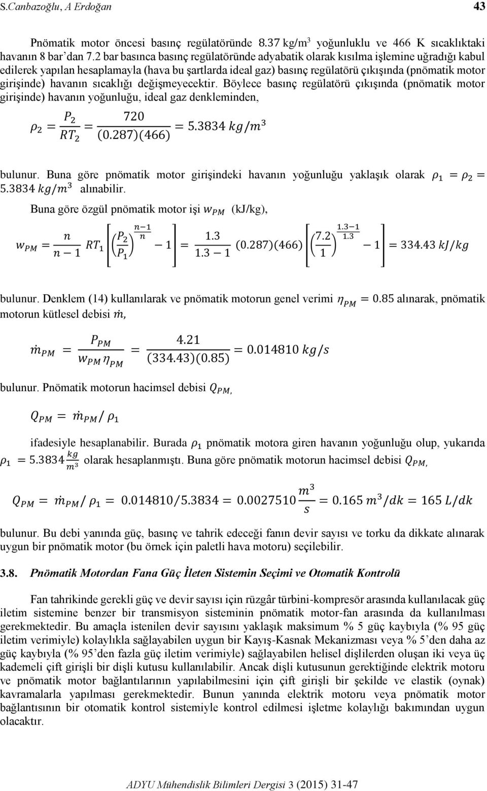 havanın sıcaklığı değişmeyecektir. Böylece basınç regülatörü çıkışında (pnömatik motor girişinde) havanın yoğunluğu, ideal gaz denkleminden, ρ 2 = P 2 720 = = 5.3834 kg/m3 RT 2 (0.287)(466) bulunur.