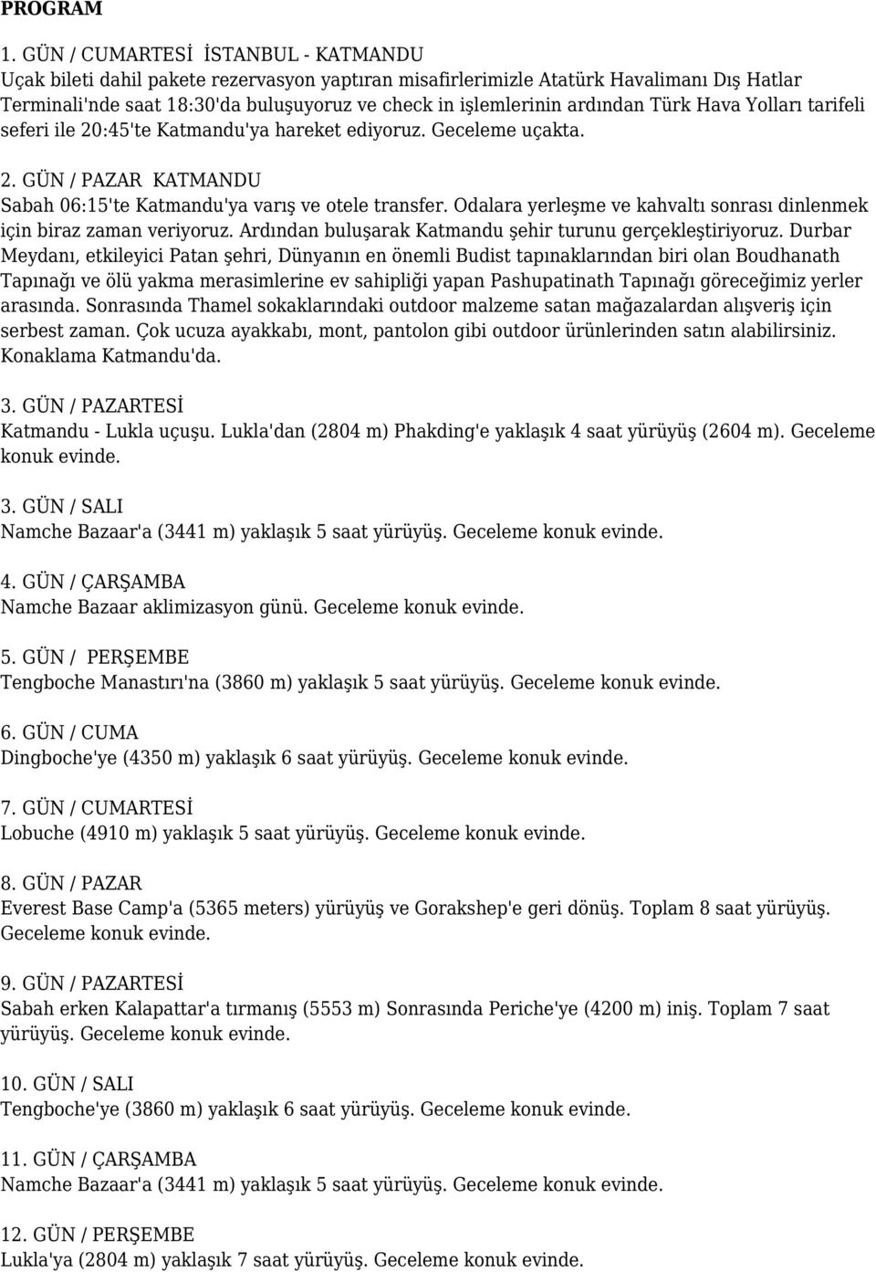 ardından Türk Hava Yolları tarifeli seferi ile 20:45'te Katmandu'ya hareket ediyoruz. Geceleme uçakta. 2. GÜN / PAZAR KATMANDU Sabah 06:15'te Katmandu'ya varış ve otele transfer.