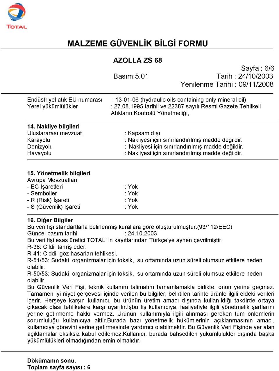 Yönetmelik bilgileri Avrupa Mevzuatları - EC İşaretleri : Yok - Semboller : Yok - R (Risk) İşareti : Yok - S (Güvenlik) İşareti : Yok 16.