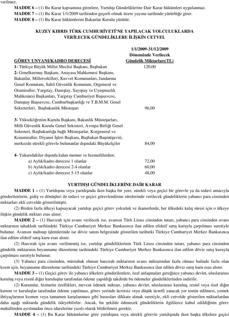 KUZEY KIBRIS TÜRK CUMHURĐYETĐ E YAPILACAK YOLCULUKLARDA VERĐLECEK GÜDELĐKLERE ĐLĐŞKĐ CETVEL 1/1/2009-31/12/2009 Döneminde Verilecek GÖREV UVAI/KADRO DERECESĐ Gündelik Miktarları(TL) 1- Türkiye Büyük