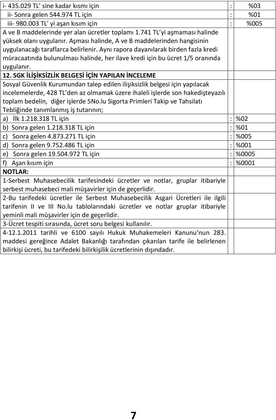 Aynı rapora dayanılarak birden fazla kredi müracaatında bulunulması halinde, her ilave kredi için bu ücret 1/5 oranında uygulanır. 12.