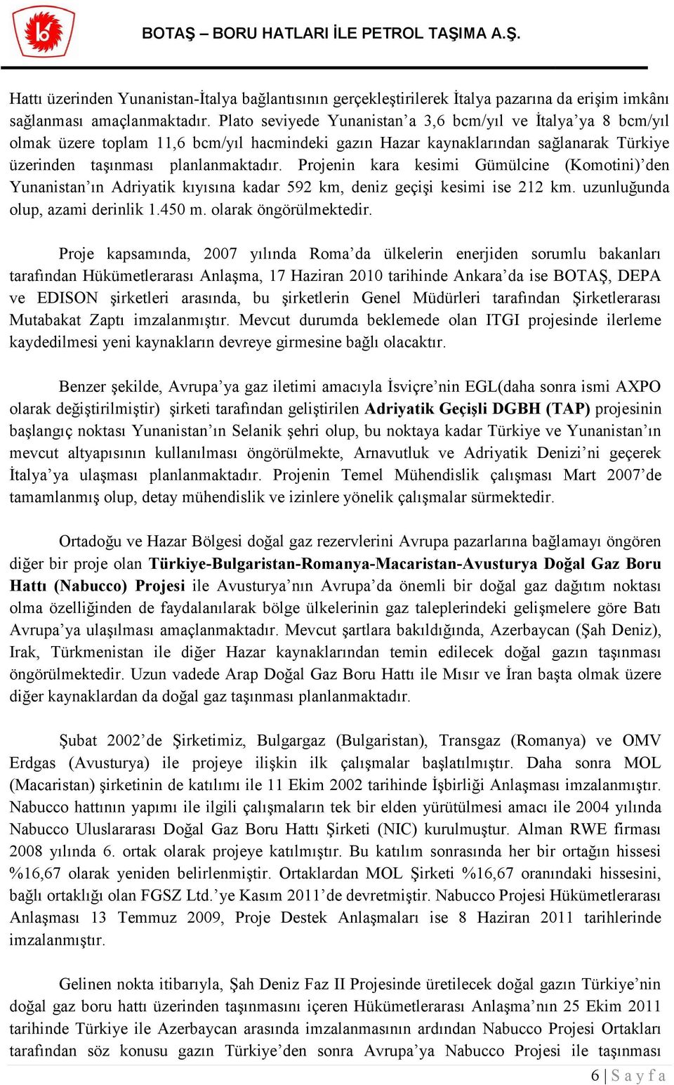 Projenin kara kesimi Gümülcine (Komotini) den Yunanistan ın Adriyatik kıyısına kadar 592 km, deniz geçişi kesimi ise 212 km. uzunluğunda olup, azami derinlik 1.450 m. olarak öngörülmektedir.