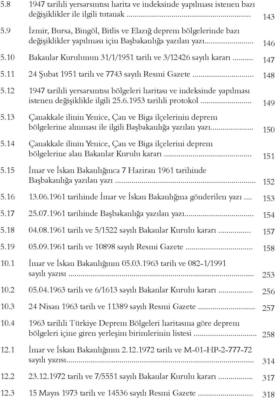 .. 5.12 1947 tarihli yersarsıntısı bölgeleri haritası ve indeksinde yapılması istenen değişiklikle ilgili 25.6.1953 tarihli protokol... 5.13 Çanakkale ilinin Yenice, Çan ve Biga ilçelerinin deprem bölgelerine alınması ile ilgili Başbakanlığa yazılan yazı.
