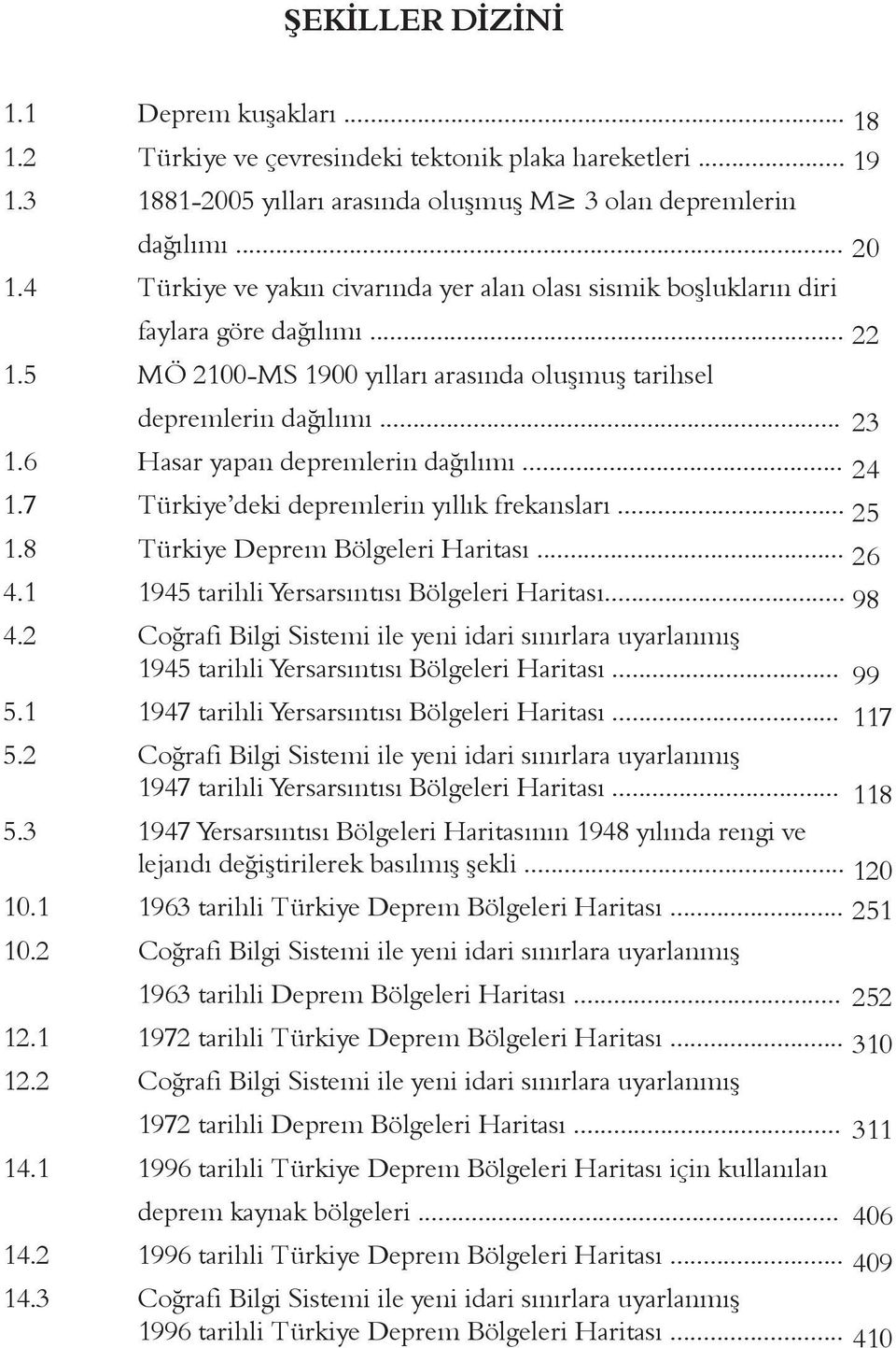 6 Hasar yapan depremlerin dağılımı... 24 1.7 Türkiye deki depremlerin yıllık frekansları... 25 1.8 Türkiye Deprem Bölgeleri Haritası... 26 4.1 1945 tarihli Yersarsıntısı Bölgeleri Haritası... 98 4.