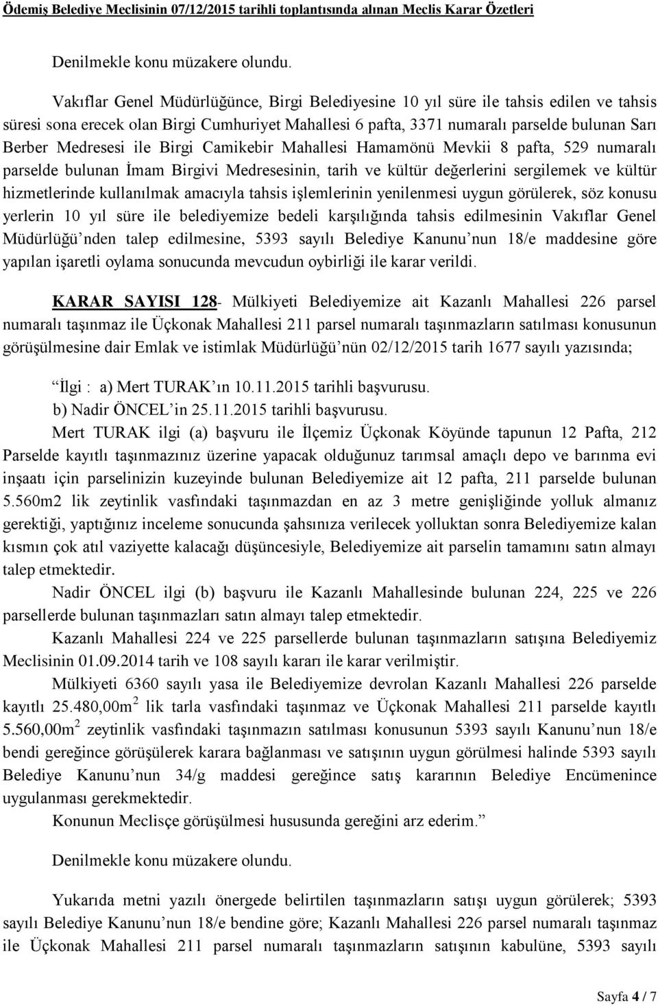 Medresesinin, tarih ve kültür değerlerini sergilemek ve kültür hizmetlerinde kullanılmak amacıyla tahsis işlemlerinin yenilenmesi uygun görülerek, söz konusu yerlerin 10 yıl süre ile belediyemize