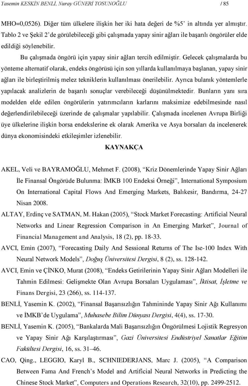 Gelecek çalışmalarda u yönteme alternatif olarak, endeks öngörüsü için son yıllarda kullanılmaya aşlanan, yapay sinir ağları ile irleştirilmiş melez tekniklerin kullanılması önerileilir.