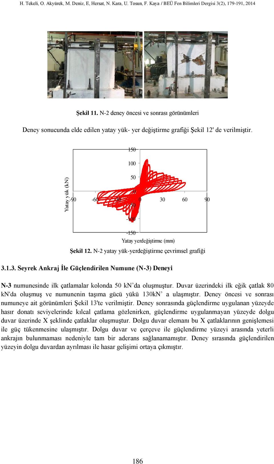 150 100 50 0-90 -60-30 0 30 60 90-50 -100-150 Yatay yerdeğiştirme (mm) Şekil 12. N-2 yatay yük-yerdeğiştirme çevrimsel grafiği 3.1.3. Seyrek Ankraj İle Güçlendirilen Numune (N-3) Deneyi N-3 numunesinde ilk çatlamalar kolonda 50 kn da oluşmuştur.