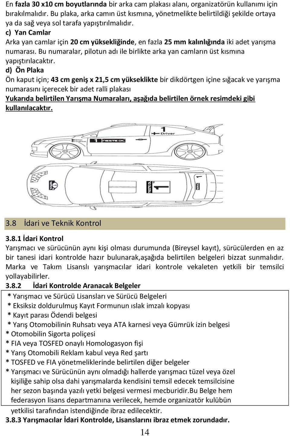 c) Yan Camlar Arka yan camlar için 20 cm yüksekliğinde, en fazla 25 mm kalınlığında iki adet yarışma numarası. Bu numaralar, pilotun adı ile birlikte arka yan camların üst kısmına yapıştırılacaktır.