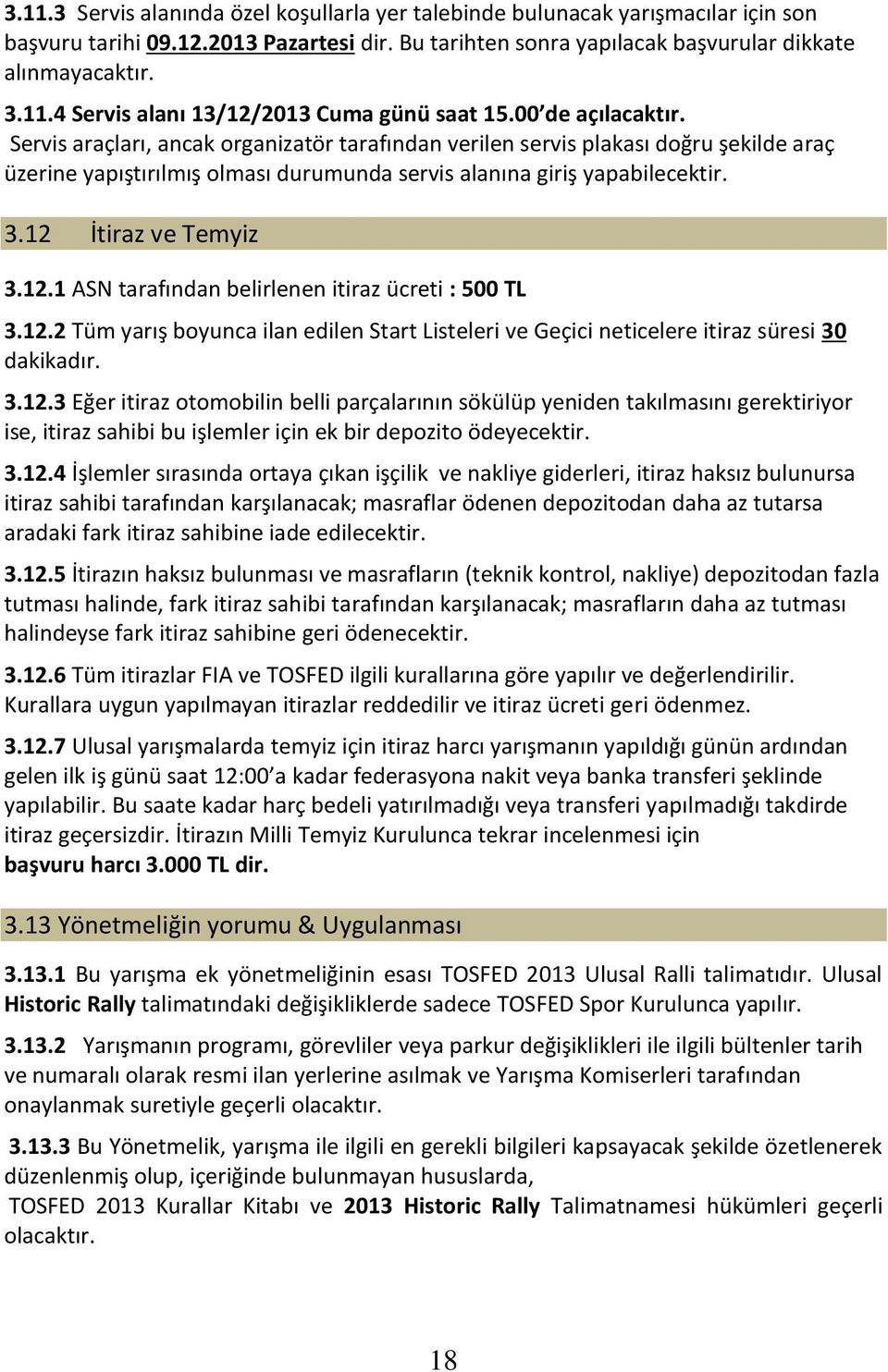 12 İtiraz ve Temyiz 3.12.1 ASN tarafından belirlenen itiraz ücreti : 500 TL 3.12.2 Tüm yarış boyunca ilan edilen Start Listeleri ve Geçici neticelere itiraz süresi 30 dakikadır. 3.12.3 Eğer itiraz otomobilin belli parçalarının sökülüp yeniden takılmasını gerektiriyor ise, itiraz sahibi bu işlemler için ek bir depozito ödeyecektir.