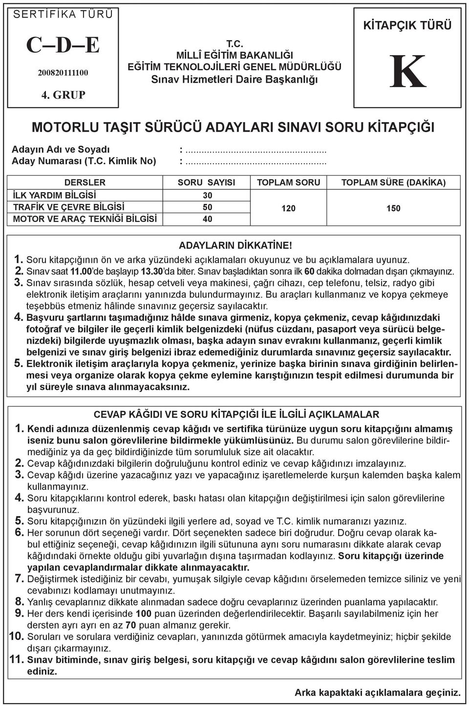 MİLLÎ EĞİTİM BAKANLIĞI EĞİTİM TEKNOLOJİLERİ GENEL MÜDÜRLÜĞÜ Sınav Hizmetleri Daire Başkanlığı KİTAPÇIK TÜRÜ K MOTORLU TAŞIT SÜRÜCÜ ADAYLARI SINAVI SORU KİTAPÇIĞI Adayın Adı ve Soyadı :.