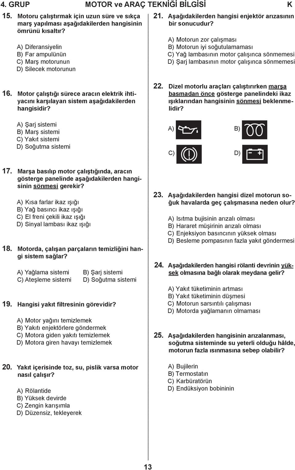 A) Motorun zor çalışması B) Motorun iyi soğutulamaması C) Yağ lambasının motor çalışınca sönmemesi D) Şarj lambasının motor çalışınca sönmemesi 16.