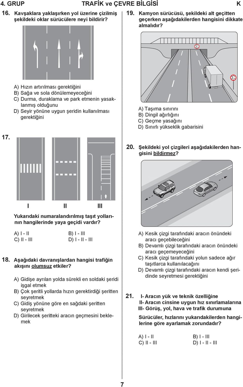 50 A) Hızın artırılması gerektiğini B) Sağa ve sola dönülemeyeceğini C) Durma, duraklama ve park etmenin yasaklanmış olduğunu D) Seyir yönüne uygun şeridin kullanılması gerektiğini A) Taşıma sınırını
