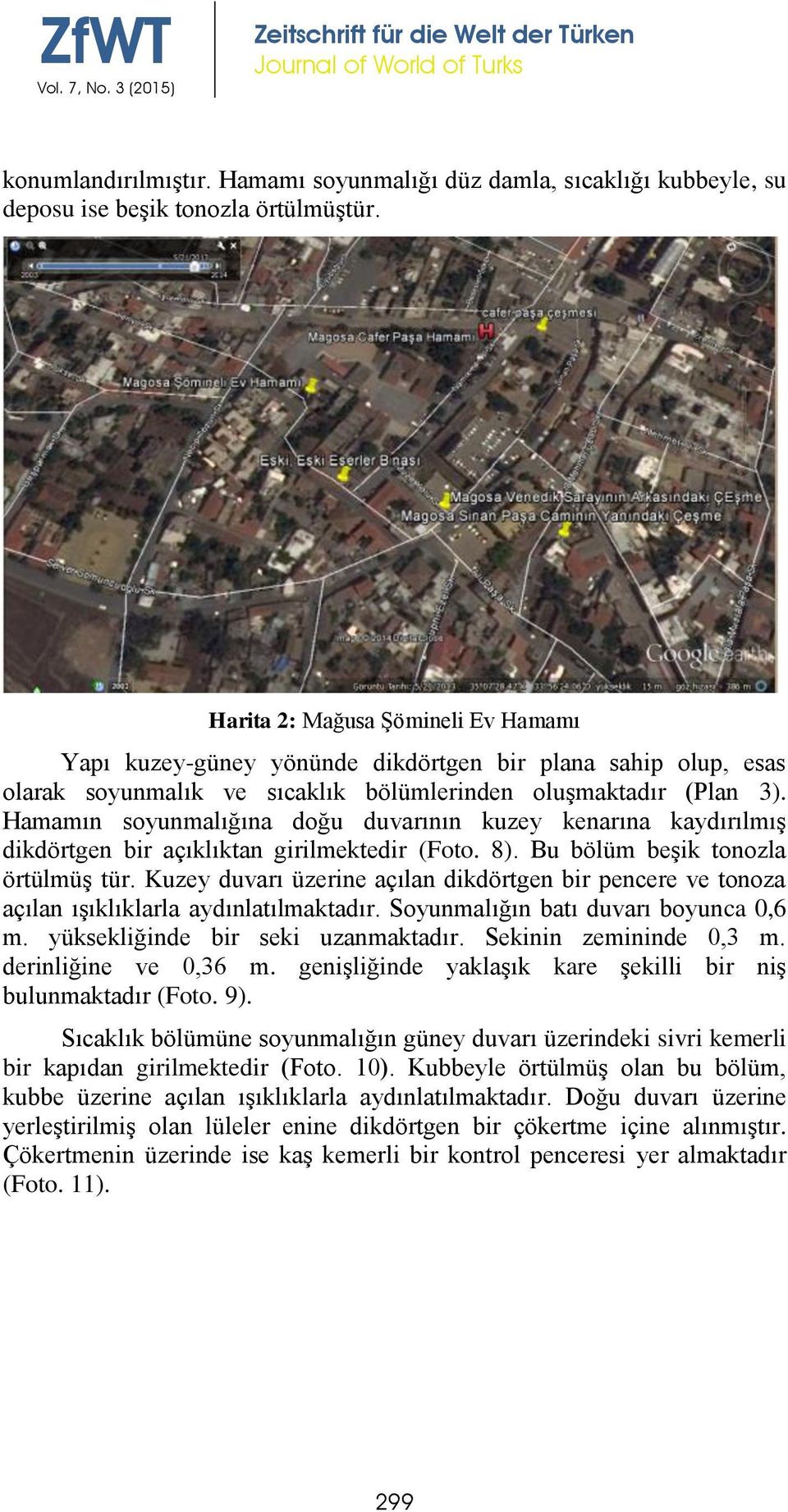 Hamamın soyunmalığına doğu duvarının kuzey kenarına kaydırılmış dikdörtgen bir açıklıktan girilmektedir (Foto. 8). Bu bölüm beşik tonozla örtülmüş tür.