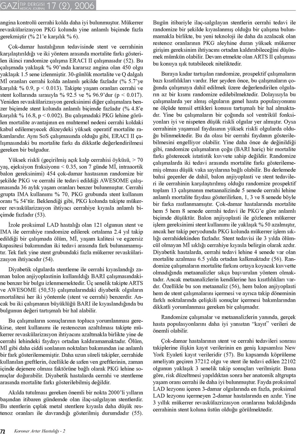 Bu çalışmada yaklaşık % 90 ında kararsız angina olan 450 olgu yaklaşık 1.5 sene izlenmiştir. 30-günlük mortalite ve Q dalgalı Mİ oranları cerrahi kolda anlamlı şekilde fazladır (% 5.7 ye karşılık % 0.