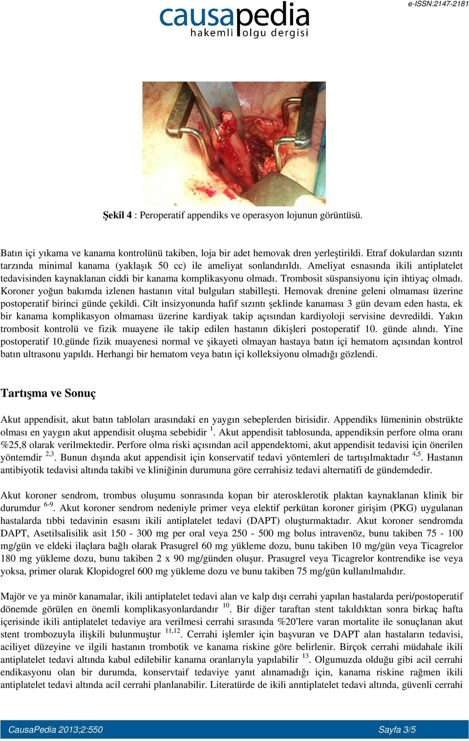 Trombosit süspansiyonu için ihtiyaç olmadı. Koroner yoğun bakımda izlenen hastanın vital bulguları stabilleşti. Hemovak drenine geleni olmaması üzerine postoperatif birinci günde çekildi.