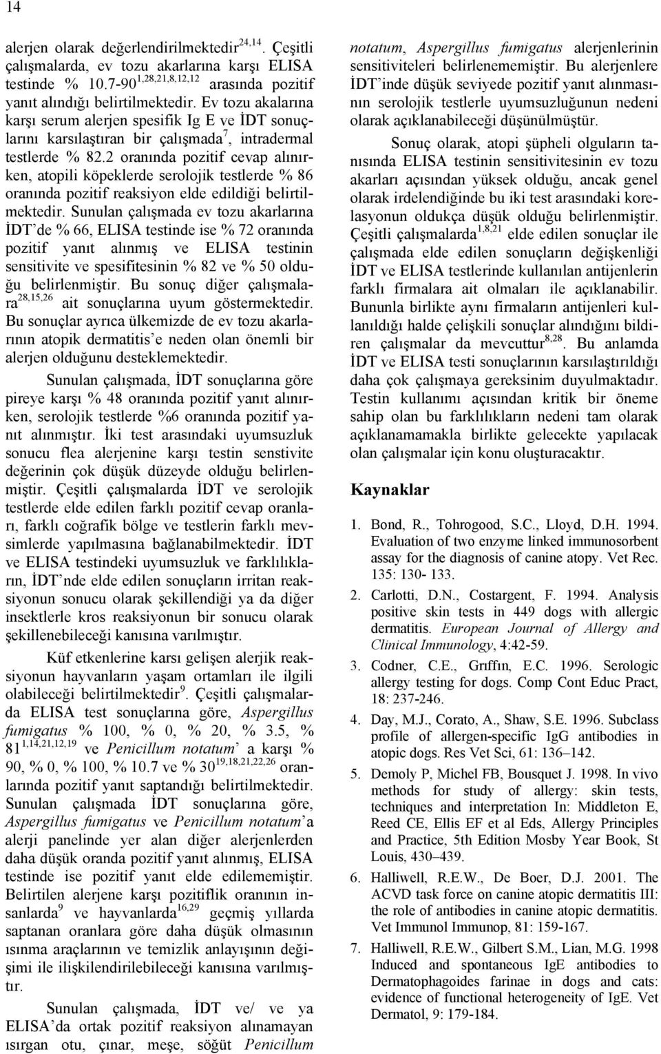 2 oranında pozitif cevap alınırken, atopili köpeklerde serolojik testlerde % 86 oranında pozitif reaksiyon elde edildiği belirtilmektedir.