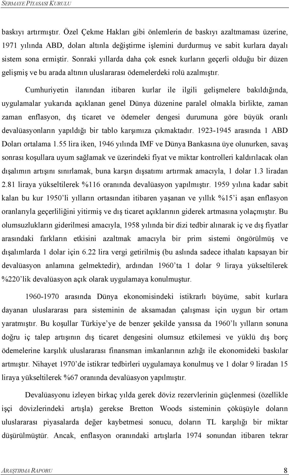 Cumhuriyein ilanından iibaren kurlar ile ilgili gelişmelere bakıldığında, uygulamalar yukarıda açıklanan genel Dünya düzenine paralel olmakla birlike, zaman zaman enflasyon, dış icare ve ödemeler