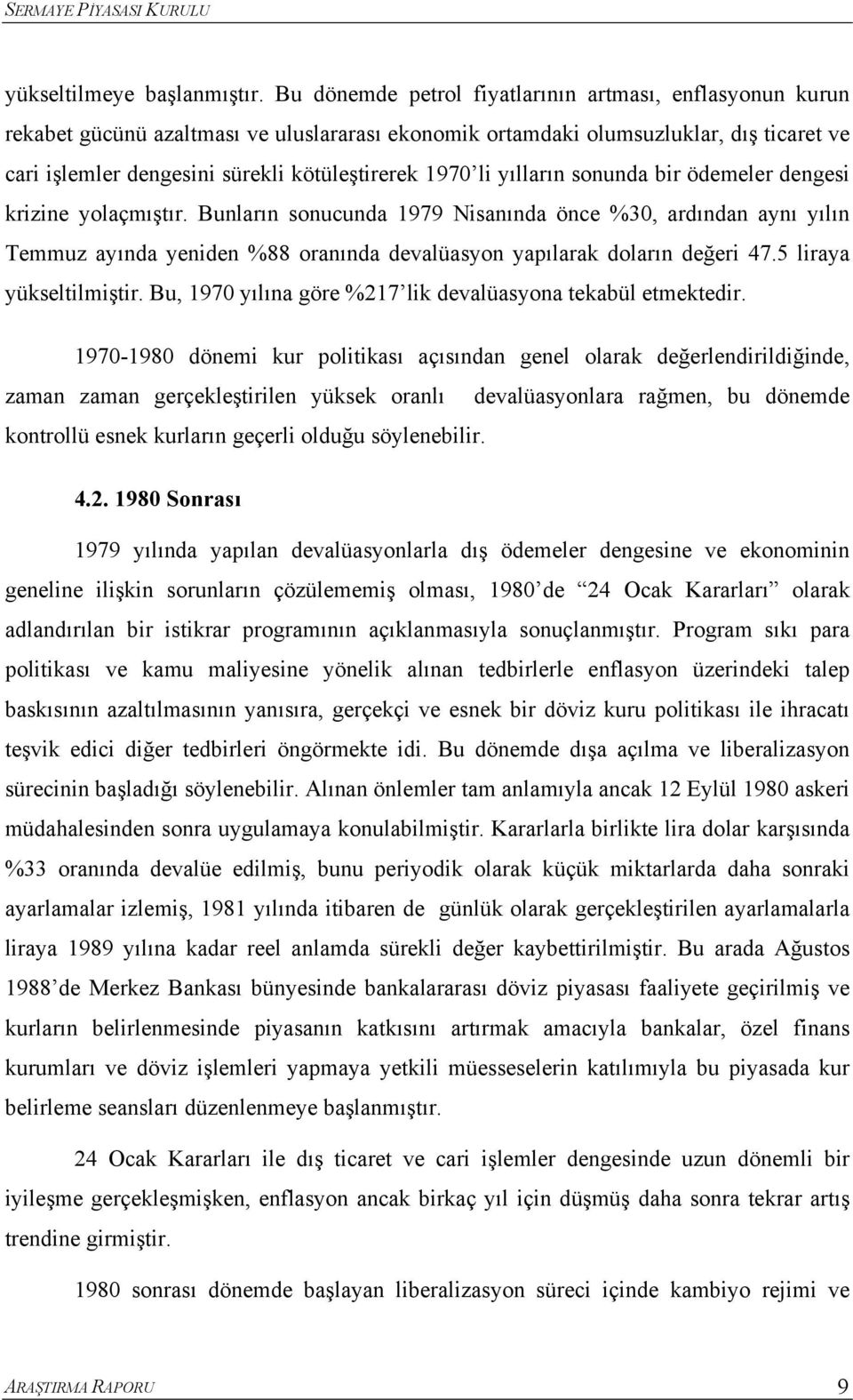 yılların sonunda bir ödemeler dengesi krizine yolaçmışır. Bunların sonucunda 1979 Nisanında önce %30, ardından aynı yılın Temmuz ayında yeniden %88 oranında devalüasyon yapılarak doların değeri 47.