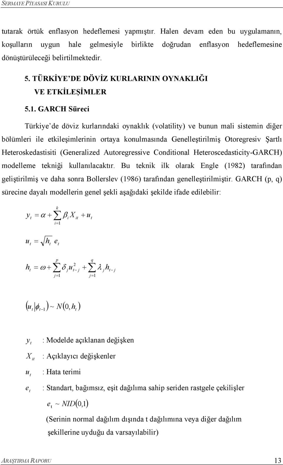 GARCH Süreci Türkiye de döviz kurlarındaki oynaklık (volailiy) ve bunun mali sisemin diğer bölümleri ile ekileşimlerinin oraya konulmasında Genelleşirilmiş Ooregresiv Şarlı Heeroskedasisii