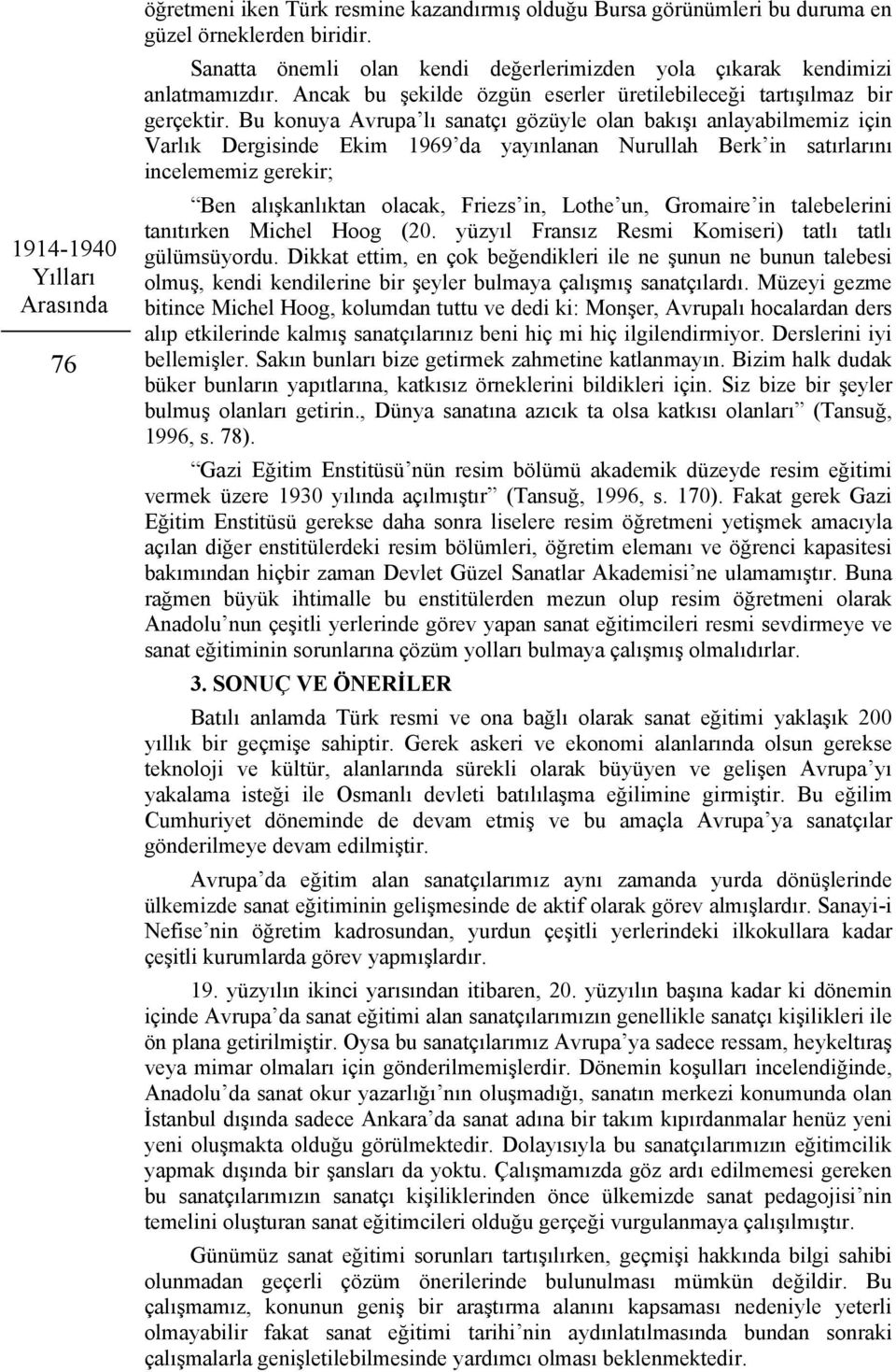 Bu konuya Avrupa lı sanatçı gözüyle olan bakışı anlayabilmemiz için Varlık Dergisinde Ekim 1969 da yayınlanan Nurullah Berk in satırlarını incelememiz gerekir; Ben alışkanlıktan olacak, Friezs in,