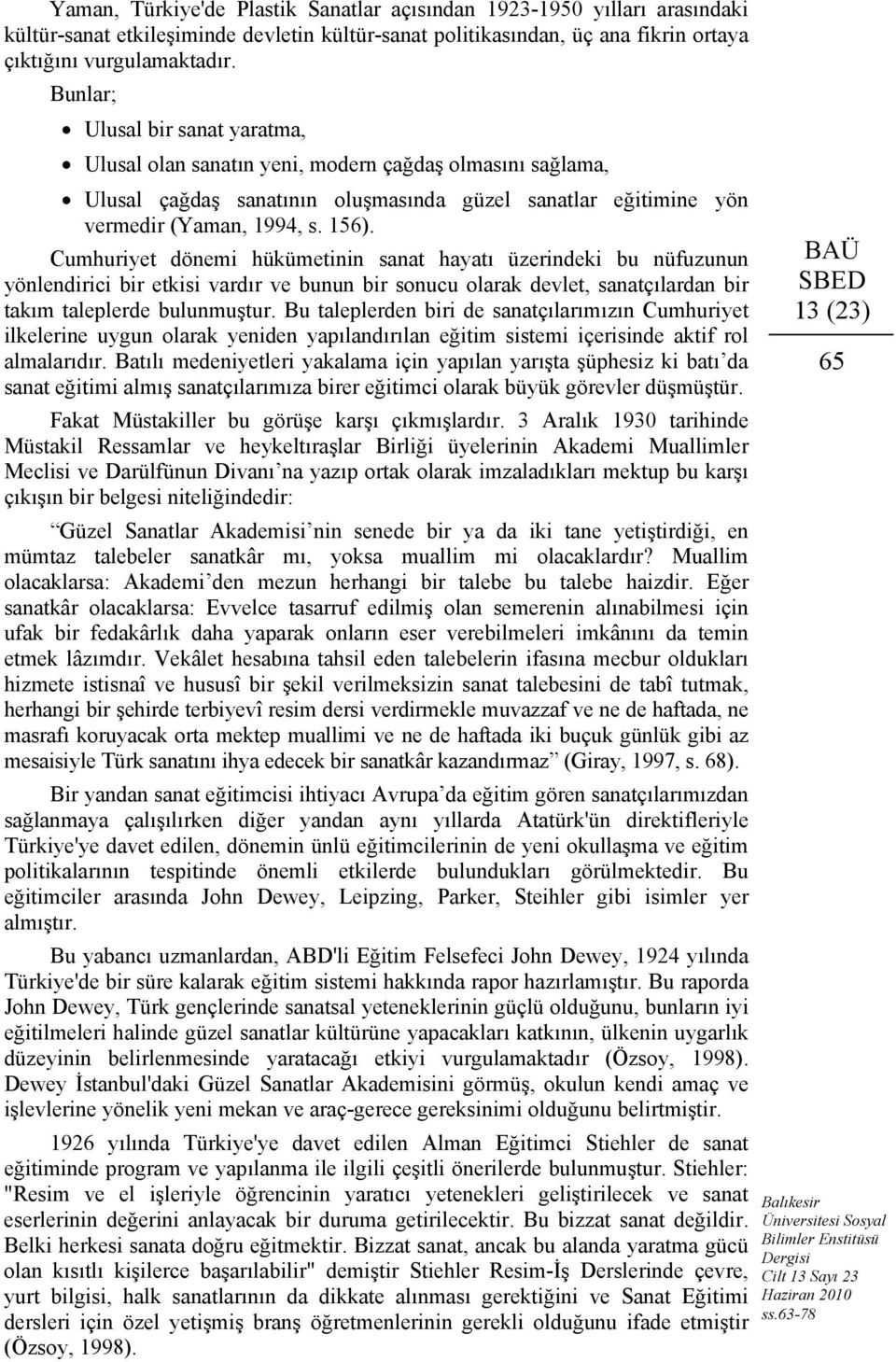 Cumhuriyet dönemi hükümetinin sanat hayatı üzerindeki bu nüfuzunun yönlendirici bir etkisi vardır ve bunun bir sonucu olarak devlet, sanatçılardan bir takım taleplerde bulunmuştur.