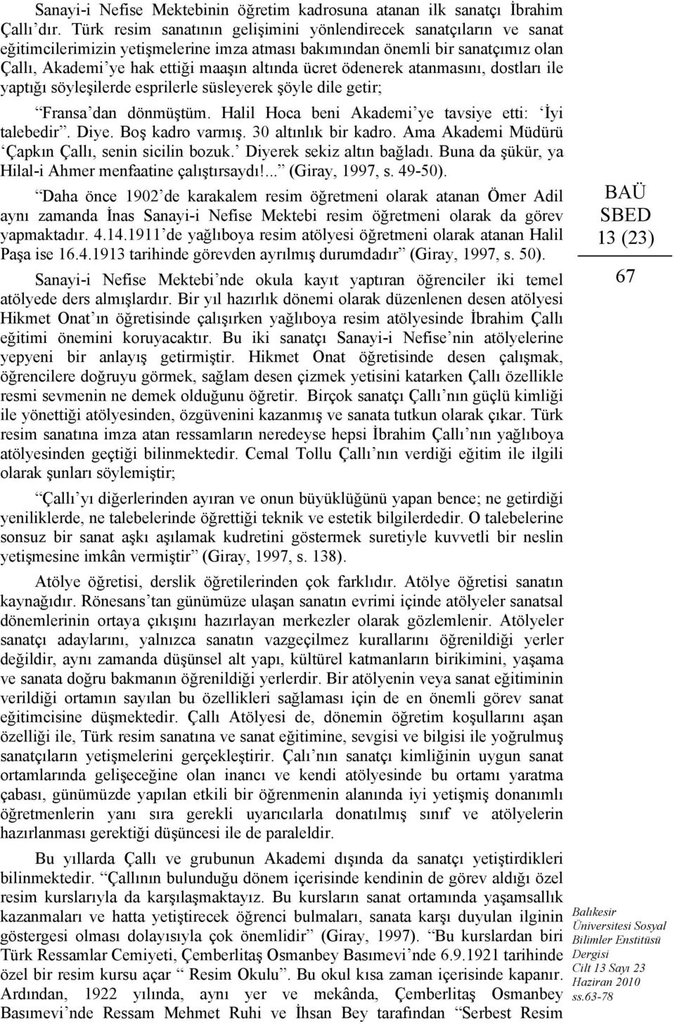 ödenerek atanmasını, dostları ile yaptığı söyleşilerde esprilerle süsleyerek şöyle dile getir; Fransa dan dönmüştüm. Halil Hoca beni Akademi ye tavsiye etti: İyi talebedir. Diye. Boş kadro varmış.