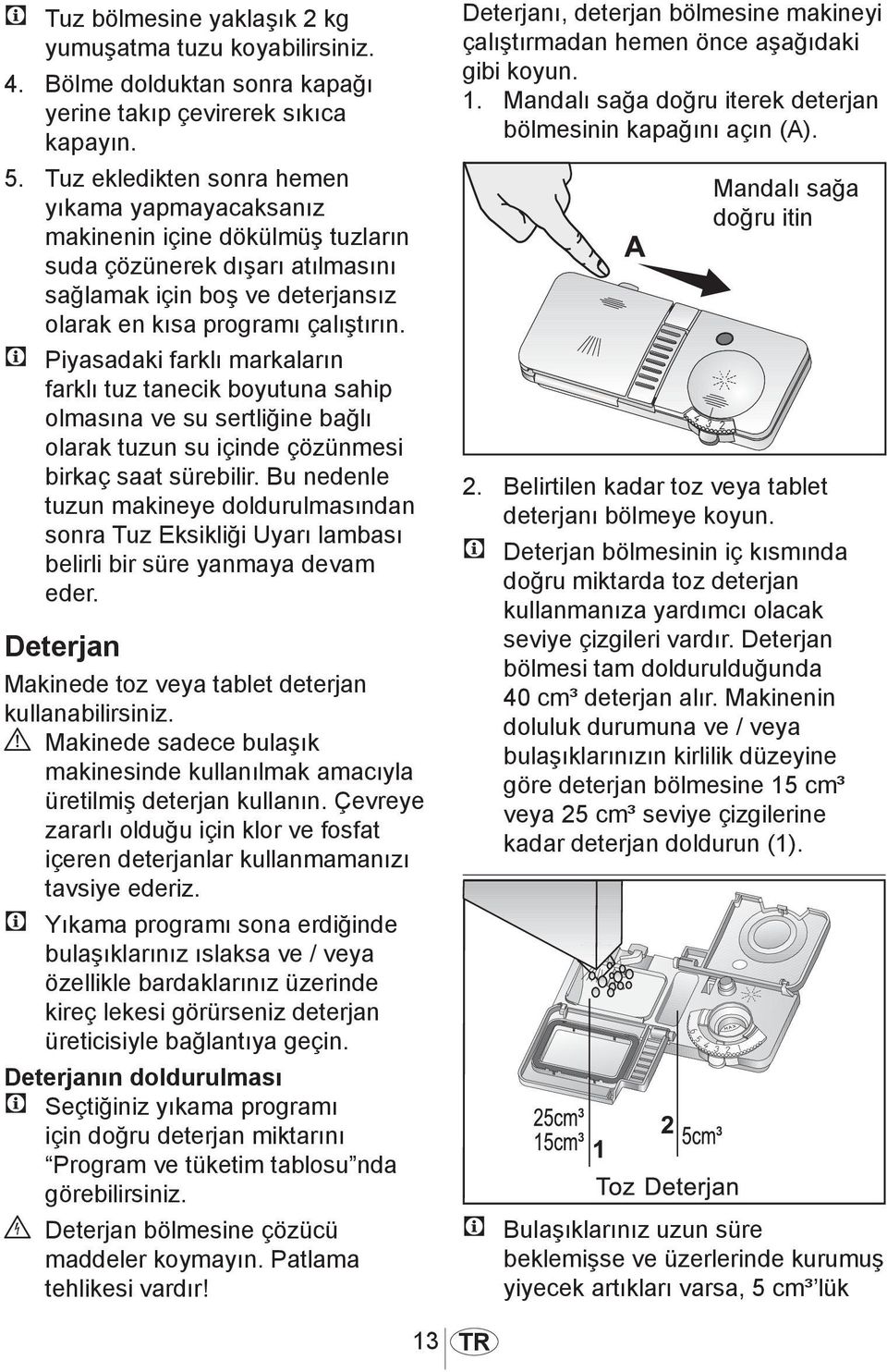 C Piyasadaki farklı markaların farklı tuz tanecik boyutuna sahip olmasına ve su sertliğine bağlı olarak tuzun su içinde çözünmesi birkaç saat sürebilir.