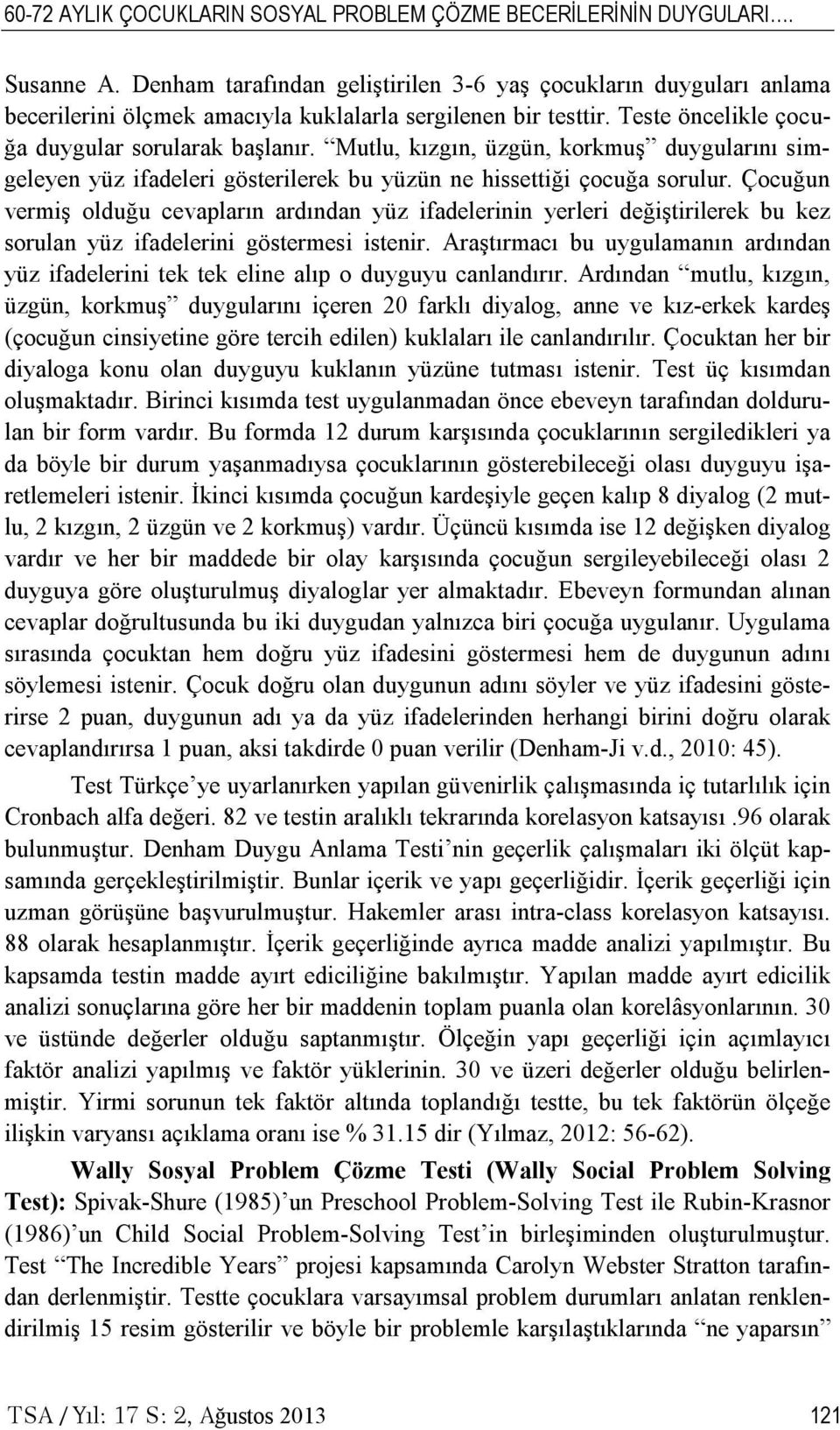 Mutlu, kızgın, üzgün, korkmuş duygularını simgeleyen yüz ifadeleri gösterilerek bu yüzün ne hissettiği çocuğa sorulur.