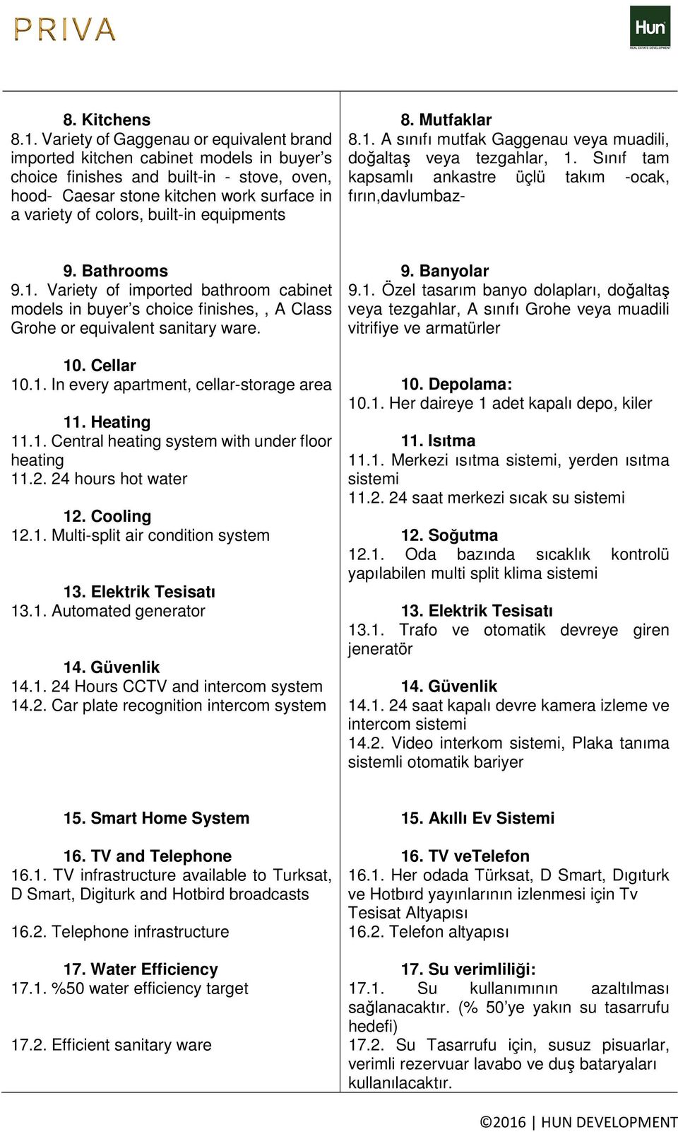 equipments 8. Mutfaklar 8.1. A sınıfı mutfak Gaggenau veya muadili, doğaltaş veya tezgahlar, 1. Sınıf tam kapsamlı ankastre üçlü takım -ocak, fırın,davlumbaz- 9. Bathrooms 9.1. Variety of imported bathroom cabinet models in buyer s choice finishes,, A Class Grohe or equivalent sanitary ware.