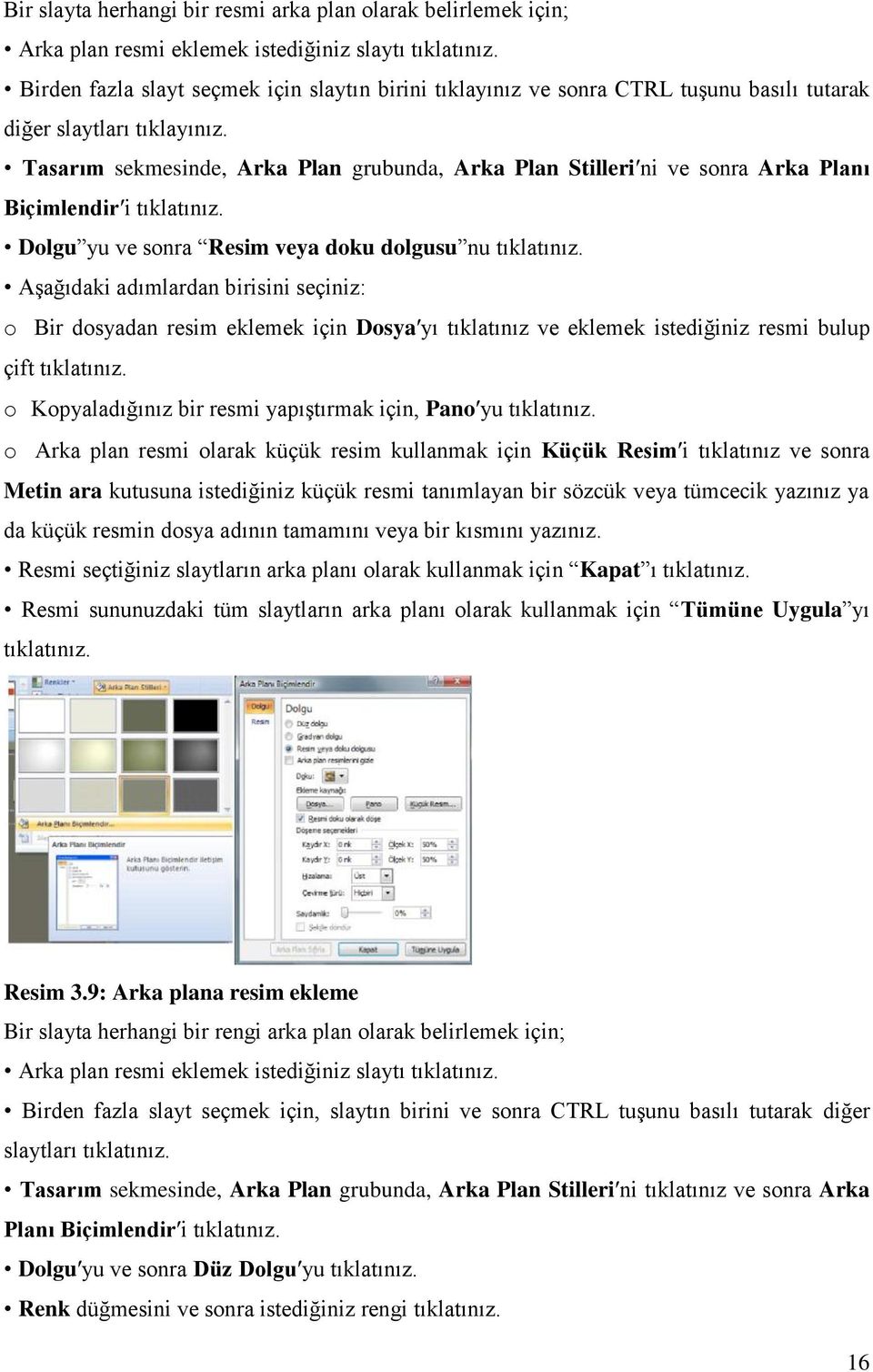 Tasarım sekmesinde, Arka Plan grubunda, Arka Plan Stilleriʹni ve sonra Arka Planı Biçimlendirʹi tıklatınız. Dolgu yu ve sonra Resim veya doku dolgusu nu tıklatınız.