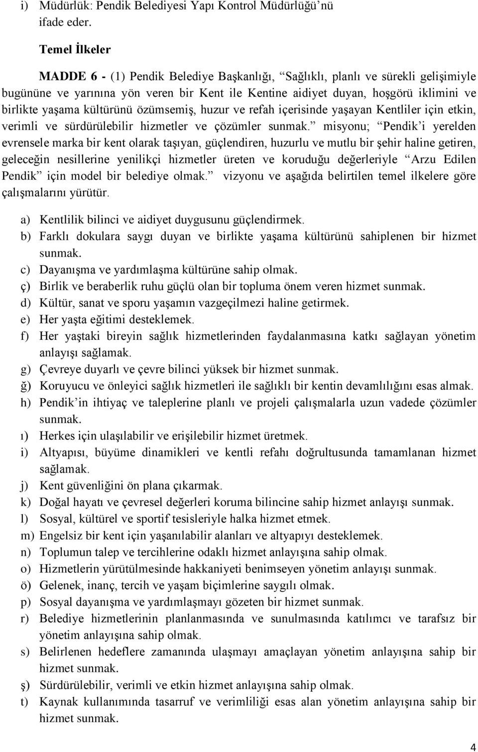 kültürünü özümsemiş, huzur ve refah içerisinde yaşayan Kentliler için etkin, verimli ve sürdürülebilir hizmetler ve çözümler sunmak.