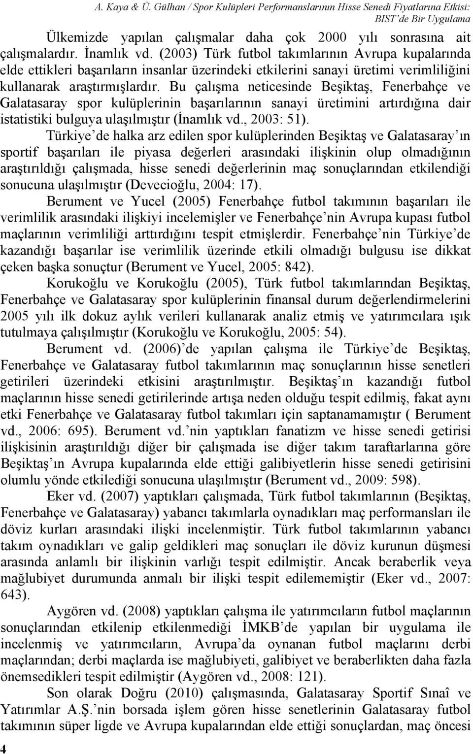 Bu çalışma neticesinde Beşiktaş, Fenerbahçe ve Galatasaray spor kulüplerinin başarılarının sanayi üretimini artırdığına dair istatistiki bulguya ulaşılmıştır (İnamlık vd., 2003: 51).