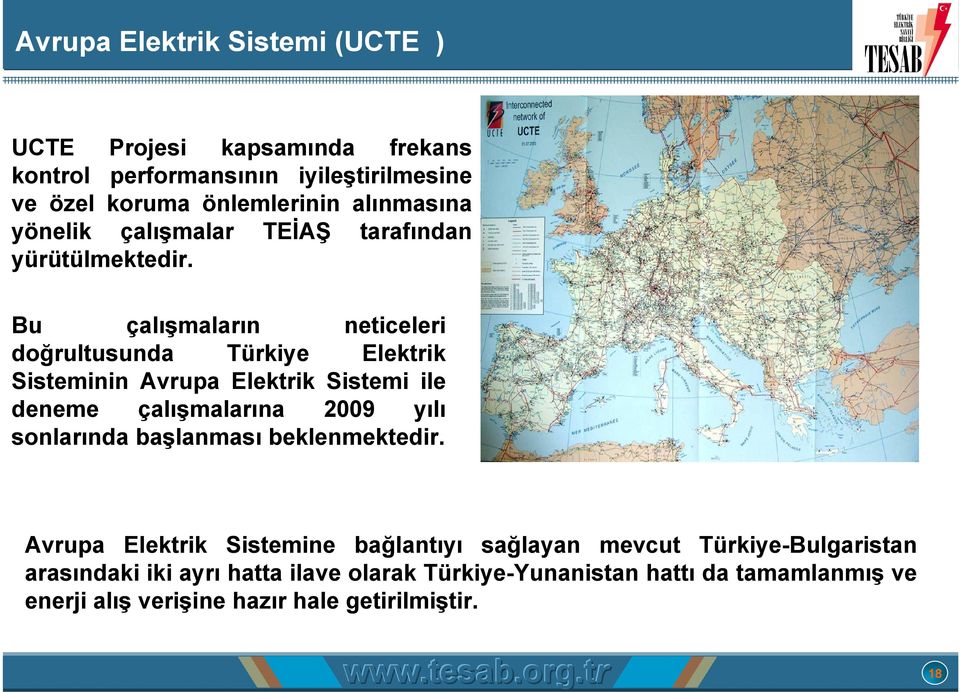 Bu çalışmaların neticeleri doğrultusunda Türkiye Elektrik Sisteminin Avrupa Elektrik Sistemi ile deneme çalışmalarına 2009 yılı sonlarında