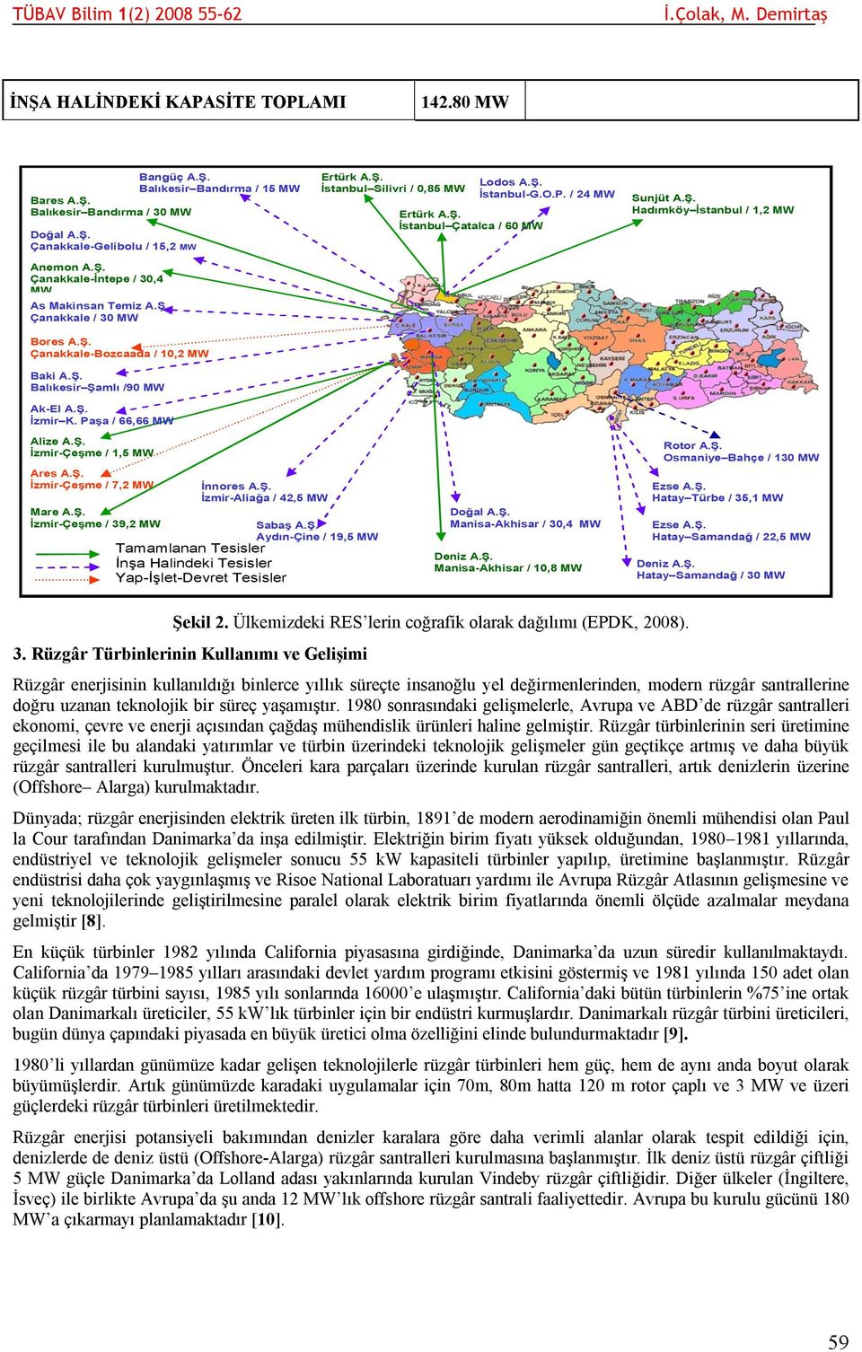 Ş. İstanbul-G.O.P. / 24 MW Sunjüt A.Ş. Hadımköy İstanbul / 1,2 MW Alize A.Ş. İzmir-Çeşme / 1,5 MW Ares A.Ş. İzmir-Çeşme / 7,2 MW Mare A.Ş. İzmir-Çeşme / 39,2 MW İnnores A.Ş. İzmir-Aliağa / 42,5 MW Tamamlanan Tesisler İnşa Halindeki Tesisler Yap-İşlet-Devret Tesisler Sabaş A.