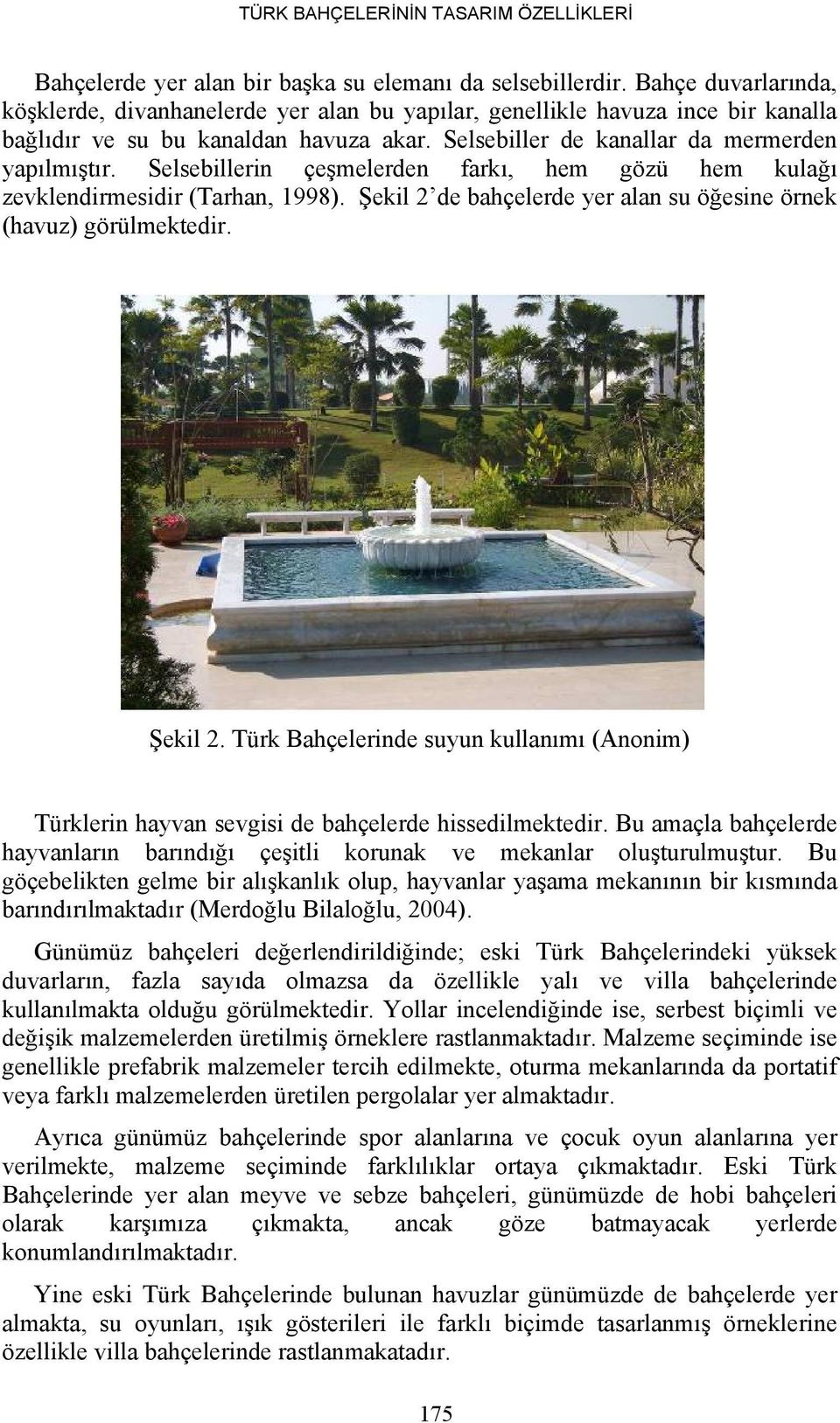 Selsebillerin çeşmelerden farkı, hem gözü hem kulağı zevklendirmesidir (Tarhan, 1998). Şekil 2 de bahçelerde yer alan su öğesine örnek (havuz) görülmektedir. Şekil 2. Türk Bahçelerinde suyun kullanımı (Anonim) Türklerin hayvan sevgisi de bahçelerde hissedilmektedir.