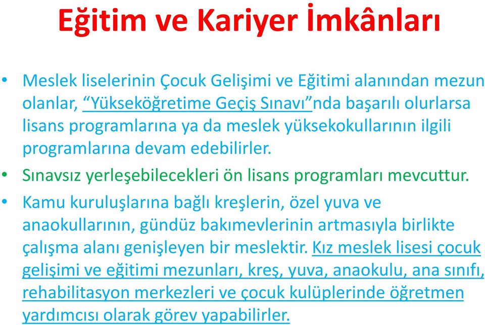 Kamu kuruluşlarına bağlı kreşlerin, özel yuva ve anaokullarının, gündüz bakımevlerinin artmasıyla birlikte çalışma alanı genişleyen bir meslektir.