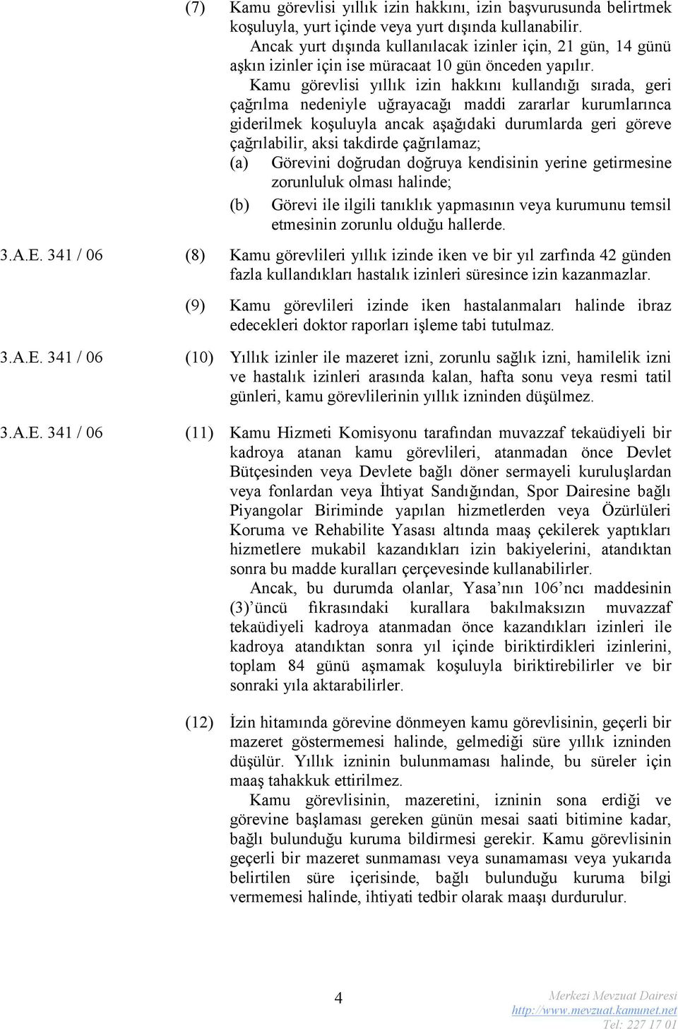 Kamu görevlisi yıllık izin hakkını kullandığı sırada, geri çağrılma nedeniyle uğrayacağı maddi zararlar kurumlarınca giderilmek koşuluyla ancak aşağıdaki durumlarda geri göreve çağrılabilir, aksi