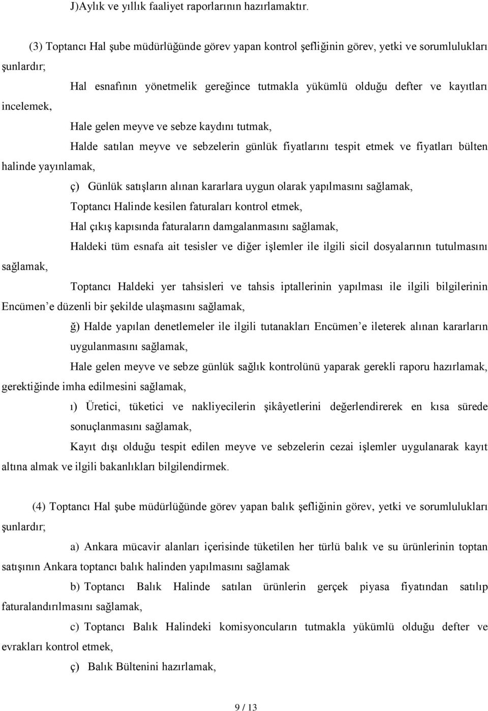 Hale gelen meyve ve sebze kaydını tutmak, Halde satılan meyve ve sebzelerin günlük fiyatlarını tespit etmek ve fiyatları bülten halinde yayınlamak, ç) Günlük satışların alınan kararlara uygun olarak