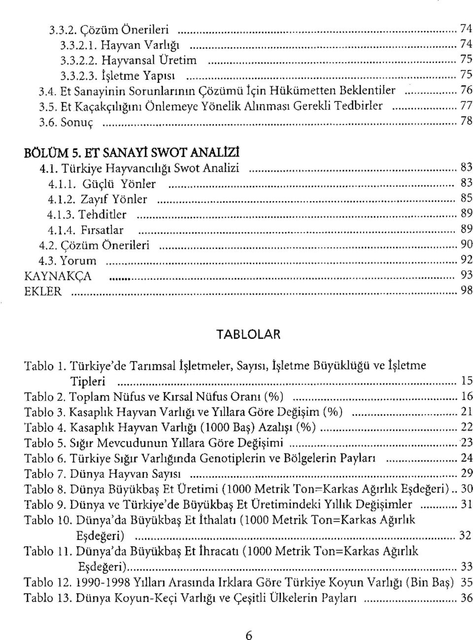 ..92 KAYNAKÇA 93 EKLER 98 TABLOLAR Tablo 1. Türkiye'de Tarımsal İşletmeler, Sayısı, İşletme Büyüklüğü ve İşletme Tipleri 15 Tablo 2. Toplam Nüfus ve Kırsal Nüfus Oranı (%) 16 Tablo 3.