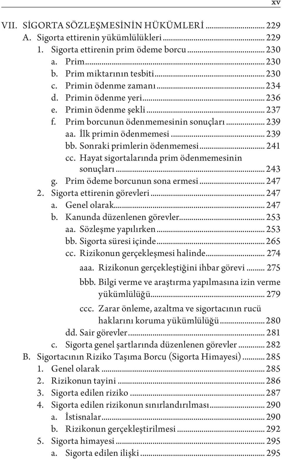 .. 241 cc. Hayat sigortalarında prim ödenmemesinin sonuçları... 243 g. Prim ödeme borcunun sona ermesi... 247 2. Sigorta ettirenin görevleri... 247 a. Genel olarak... 247 b.